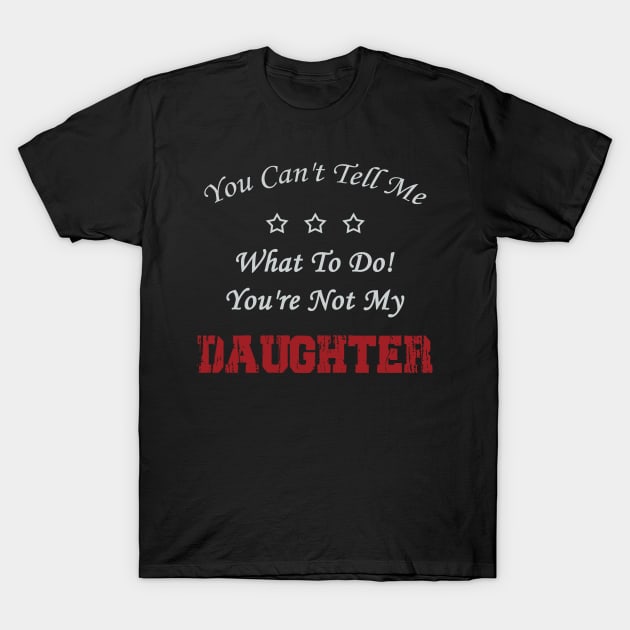 You Can't Tell Me What To Do! You're Not My Daughter T-Shirt by Doc Maya